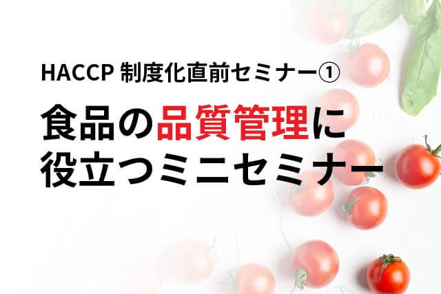 HACCP制度化直前セミナー①　食品の品質管理に役立つミニセミナー